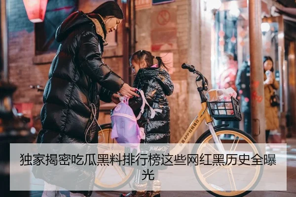 独家揭密吃瓜黑料排行榜这些网红黑历史全曝光